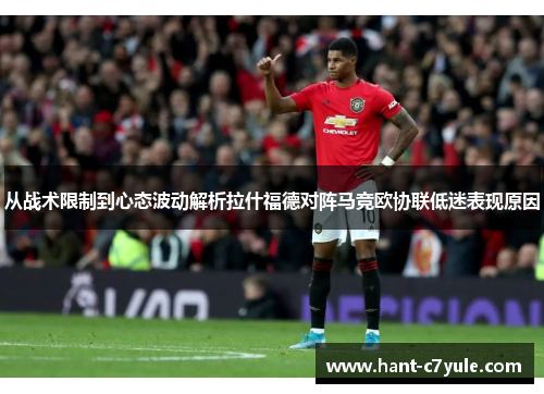 从战术限制到心态波动解析拉什福德对阵马竞欧协联低迷表现原因