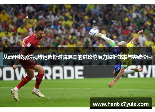 从西甲数据透视维尼修斯对阵韩国的进攻统治力解析效率与突破价值 从西甲数据透视维尼修斯对阵韩国的进攻统治力解析效率与突破价值