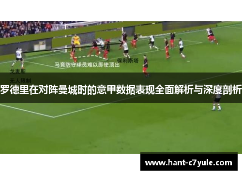 罗德里在对阵曼城时的意甲数据表现全面解析与深度剖析