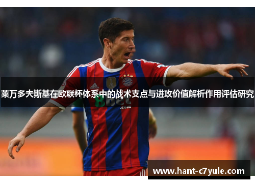 莱万多夫斯基在欧联杯体系中的战术支点与进攻价值解析作用评估研究 莱万多夫斯基在欧联杯体系中的战术支点与进攻价值解析作用评估研究