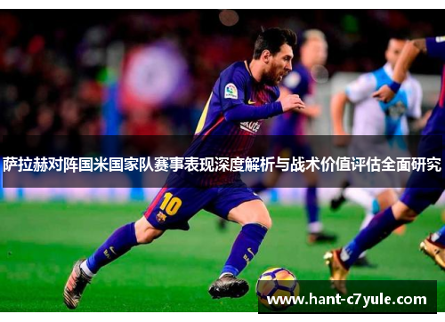 萨拉赫对阵国米国家队赛事表现深度解析与战术价值评估全面研究 萨拉赫对阵国米国家队赛事表现深度解析与战术价值评估全面研究