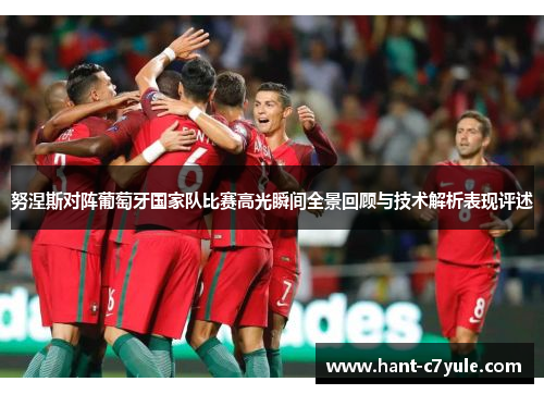 努涅斯对阵葡萄牙国家队比赛高光瞬间全景回顾与技术解析表现评述 努涅斯对阵葡萄牙国家队比赛高光瞬间全景回顾与技术解析表现评述