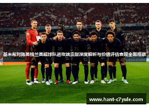 基米希对阵英格兰英超球队进攻端贡献深度解析与价值评估表现全面观察 基米希对阵英格兰英超球队进攻端贡献深度解析与价值评估表现全面观察