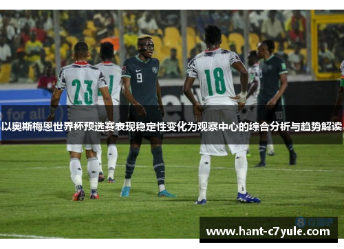 以奥斯梅恩世界杯预选赛表现稳定性变化为观察中心的综合分析与趋势解读 以奥斯梅恩世界杯预选赛表现稳定性变化为观察中心的综合分析与趋势解读