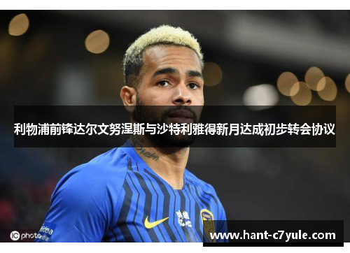 利物浦前锋达尔文努涅斯与沙特利雅得新月达成初步转会协议