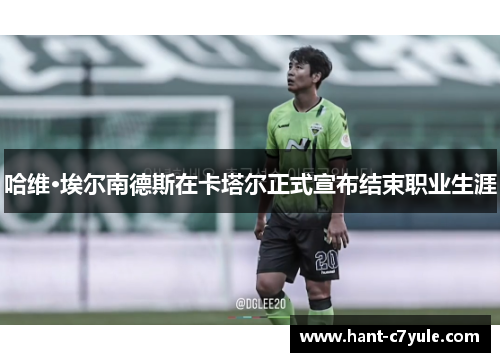 哈维·埃尔南德斯在卡塔尔正式宣布结束职业生涯 哈维·埃尔南德斯在卡塔尔正式宣布结束职业生涯