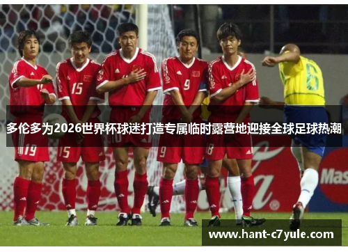 多伦多为2026世界杯球迷打造专属临时露营地迎接全球足球热潮