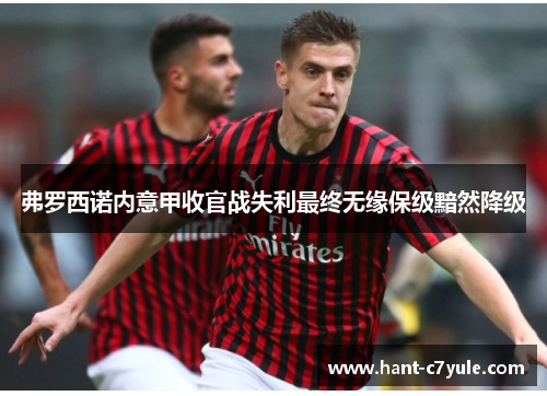 弗罗西诺内意甲收官战失利最终无缘保级黯然降级 弗罗西诺内意甲收官战失利最终无缘保级黯然降级