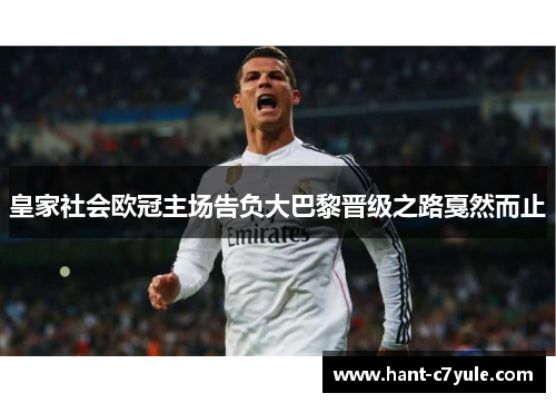 皇家社会欧冠主场告负大巴黎晋级之路戛然而止