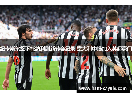 纽卡斯尔签下托纳利刷新转会纪录 意大利中场加入英超豪门