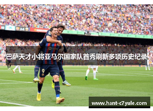巴萨天才小将亚马尔国家队首秀刷新多项历史纪录 巴萨天才小将亚马尔国家队首秀刷新多项历史纪录
