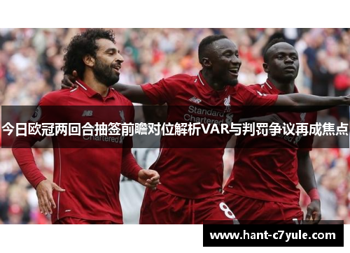 今日欧冠两回合抽签前瞻对位解析VAR与判罚争议再成焦点