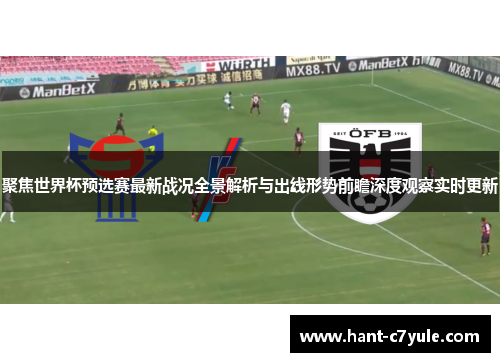 聚焦世界杯预选赛最新战况全景解析与出线形势前瞻深度观察实时更新